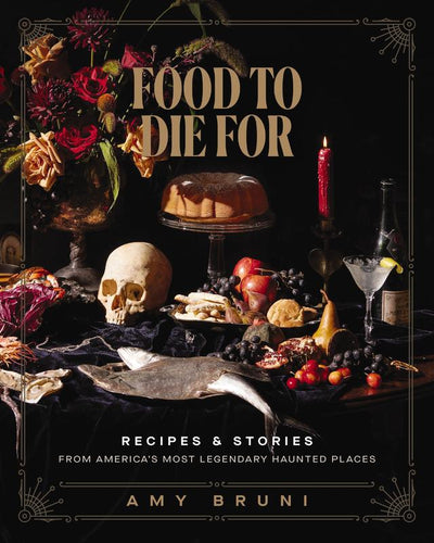 Food to Die For: Over 50 Recipes and Stories from America's Most Legendary Haunted Places